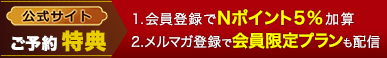 公式サイトご予約特典　1.会員登録でNポイント5%加算　2.メルマガ登録で会員限定プランも配信