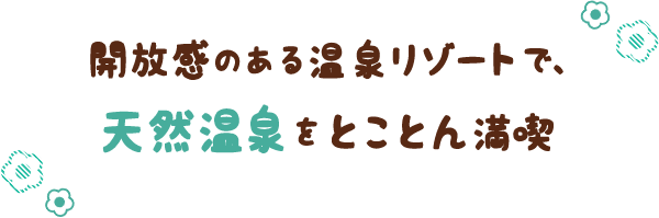 開放感のある温泉リゾートで、天然温泉をとことん満喫