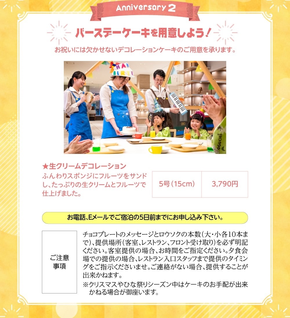 バースデーケーキを用意しよう！お祝いには欠かせないデコレーションケーキのご用意を承ります。お電話やeメールで宿泊の5日前までにご予約をお願いいたします。